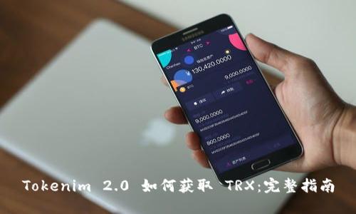 Tokenim 2.0 如何获取 TRX：完整指南