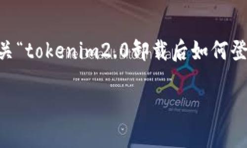 为了确保提供的信息有助于您的问题，以下是有关“tokenim2.0卸载后如何登录”的、关键词、内容大纲和相关问题的详细建议。

Tokenim2.0卸载后如何成功登录的方法详解