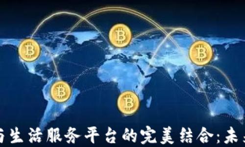 区块链技术与生活服务平台的完美结合:未来生活新趋势