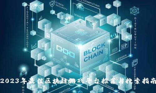 2023年最佳区块链游戏平台推荐与搜索指南