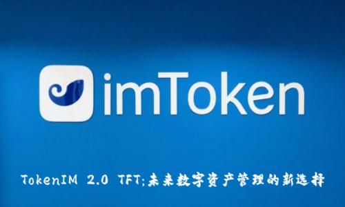 TokenIM 2.0 TFT:未来数字资产管理的新选择
