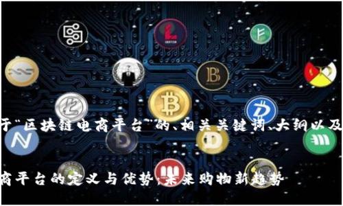 以下是关于“区块链电商平台”的、相关关键词、大纲以及内容结构。


区块链电商平台的定义与优势：未来购物新趋势