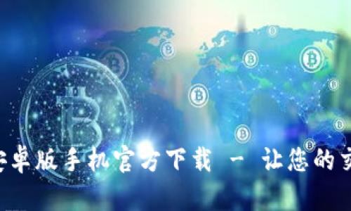 Tokenim安卓版手机官方下载 - 让您的交易更便捷