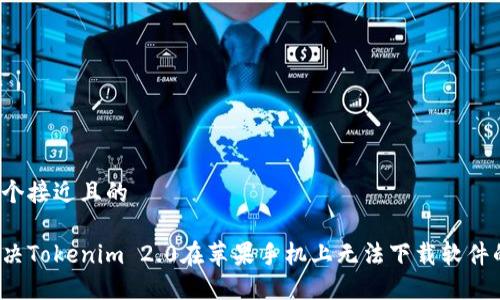 思考一个接近且的

如何解决Tokenim 2.0在苹果手机上无法下载软件的问题？