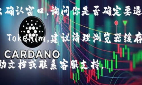 为了退出 Tokenim，你可以按照以下步骤操作：

1. **访问账户设置**：登录 Tokenim 后，通常在网站或应用的右上角会有你的用户头像或名字。点击这里，通常可以找到“账户设置”或“设置”选项。

2. **查找注销或退出选项**：在账户设置页面中，寻找与“注销”或“退出登录”相关的选项。这个选项可能在“安全”或“个人信息”标签下。

3. **确认退出登录**：点击“退出登录”后，系统可能会弹出确认窗口，询问你是否确定要退出。确认后，你将安全地退出 Tokenim 账户。

4. **清理缓存**（可选）：如果你在公共或共享设备上使用 Tokenim，建议清理浏览器缓存和Cookies，以确保你的信息安全。

如果你在操作中遇到任何困难，建议查阅 Tokenim 的帮助文档或联系客服支持。