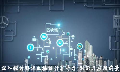 深入探讨腾讯区块链计算平台:创新与应用前景