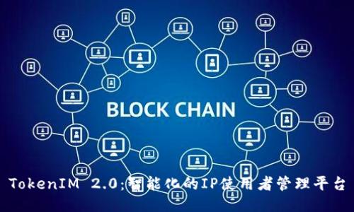 TokenIM 2.0:智能化的IP使用者管理平台