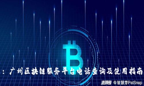 : 广州区块链服务平台电话查询及使用指南