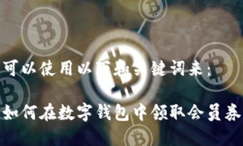 可以使用以下和关键词来：

如何在数字钱包中领取会员券