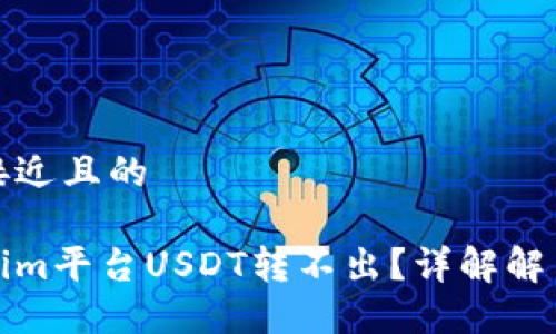 思考接近且的

Tokenim平台USDT转不出？详解解决方法