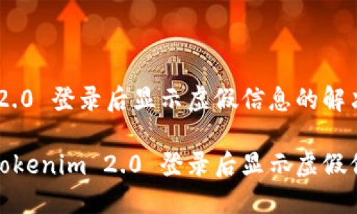 Tokenim 2.0 登录后显示虚假信息的解决方法

如何解决Tokenim 2.0 登录后显示虚假信息的问题