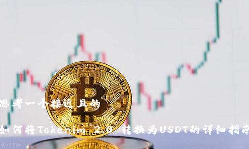 思考一个接近且的
如何将Tokenim 2.0 转换为USDT的详细指南