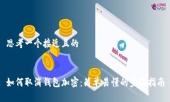 思考一个接近且的如何取消钱包加密：