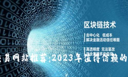 区块链交易网站推荐：2023年值得信赖的平台一览