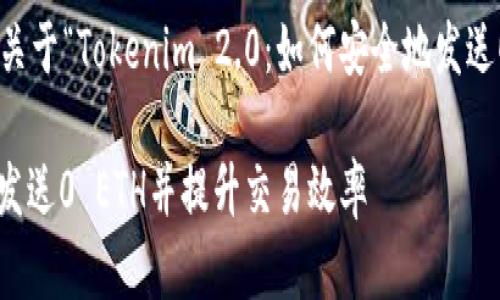 在这里，我将为您提供一个关于“Tokenim 2.0：如何安全地发送0 ETH”的和相关内容大纲。

Tokenim 2.0：如何安全地发送0 ETH并提升交易效率