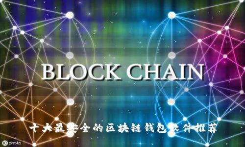 十大最安全的区块链钱包软件推荐