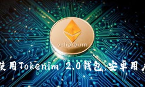 如何下载和使用Tokenim 2.0钱包:安卓用户的全面指南
