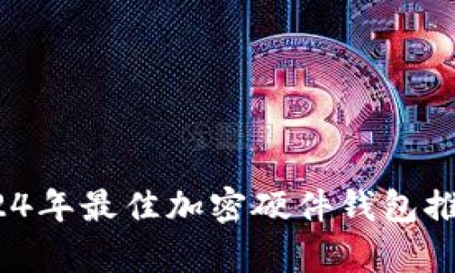 全面解析：2024年最佳加密硬件钱包推荐及选购指南