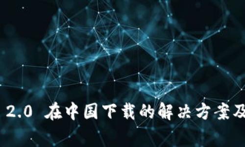 TokenIM 2.0 在中国下载的解决方案及注意事项
