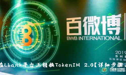 如何在Lbank平台上转换TokenIM 2.0？详细步骤与指南