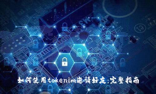 如何使用tokenim邀请好友：完整指南