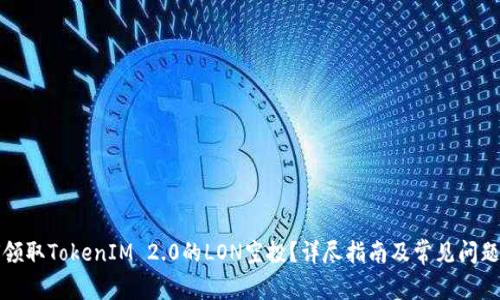 如何领取TokenIM 2.0的LON空投？详尽指南及常见问题解答