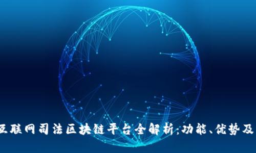 2023年互联网司法区块链平台全解析：功能、优势及应用案例