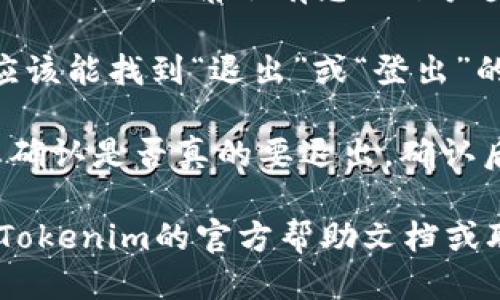 要退出Tokenim账户，您可以按照以下步骤进行操作：

1. **登录账户**：首先，打开Tokenim官网并登录您的账户。

2. **查找设置选项**：在登录后，通常在页面的右上角会有您的账户头像或用户名，点击它，进入个人账户设置。

3. **选择退出登录**：在账户设置中，您应该能找到“退出”或“登出”的选项。点击该选项，您就会成功退出账户。

4. **确认退出**：有些平台可能会提示您确认是否真的要退出，确认后即完成退出。

如果在使用过程中遇到问题，建议您查看Tokenim的官方帮助文档或联系他们的客服获得进一步支持。