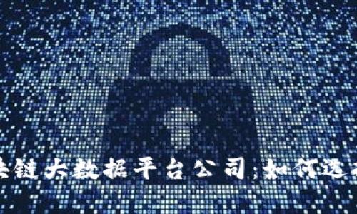 上海区块链大数据平台公司：如何选择与发展