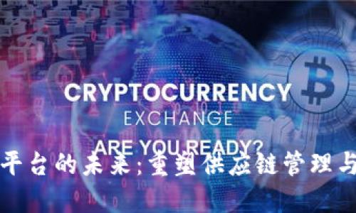 区块链物资平台的未来：重塑供应链管理与交易透明性