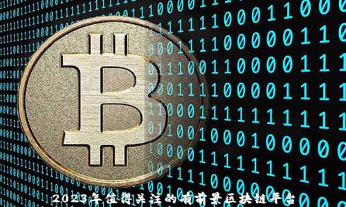 
2023年值得关注的有前景区块链平台