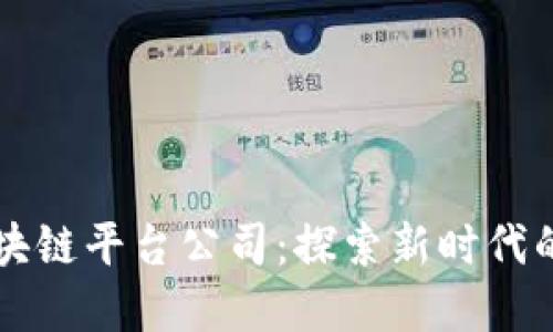 广西河池区块链平台公司:探索新时代的数字化转型