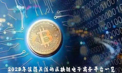
2023年值得关注的区块链电子商务平台一览