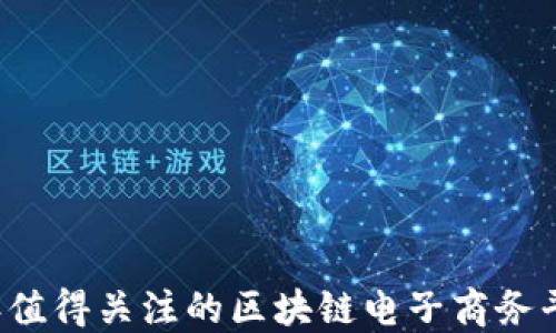 
2023年值得关注的区块链电子商务平台一览