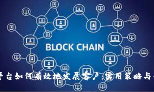 区块链平台如何有效地发展客户：实用策略与案例分析