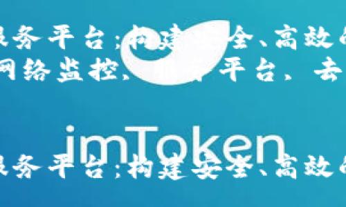 summary
区块链网络监控服务平台：构建安全、高效的去中心化生态br
关键词：区块链, 网络监控, 服务平台, 去中心化
/summary

区块链网络监控服务平台：构建安全、高效的去中心化生态