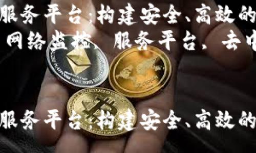 summary
区块链网络监控服务平台：构建安全、高效的去中心化生态br
关键词：区块链, 网络监控, 服务平台, 去中心化
/summary

区块链网络监控服务平台：构建安全、高效的去中心化生态