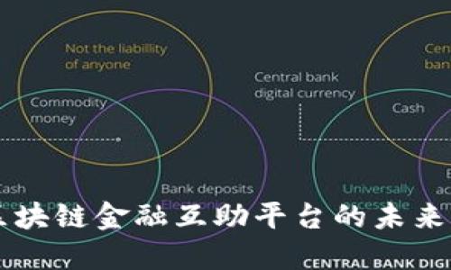 深入探讨区块链金融互助平台的未来发展与应用