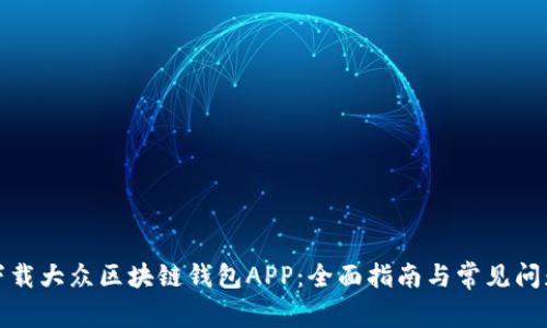 如何下载大众区块链钱包APP：全面指南与常见问题解答
