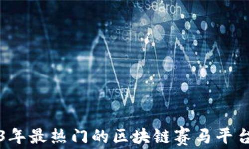 
2023年最热门的区块链赛马平台推荐